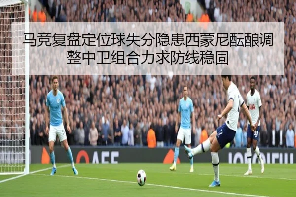 马竞复盘定位球失分隐患西蒙尼酝酿调整中卫组合力求防线稳固